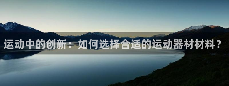 678体育官方正版app五金厂:运动中的创新:如何选择合适的